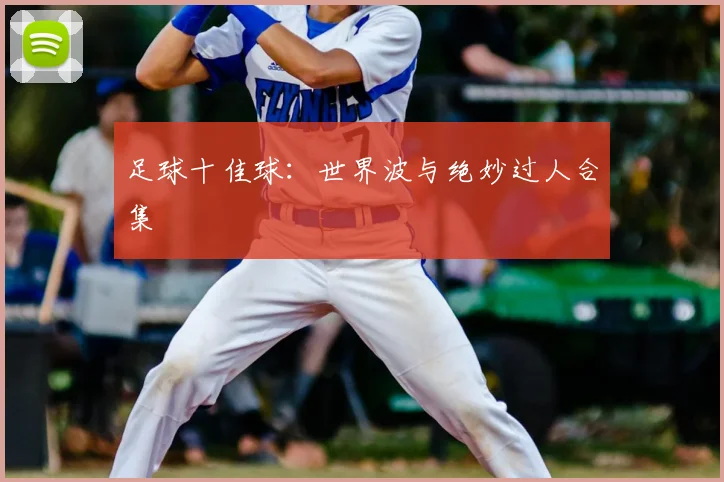足球十佳球：世界波与绝妙过人合集