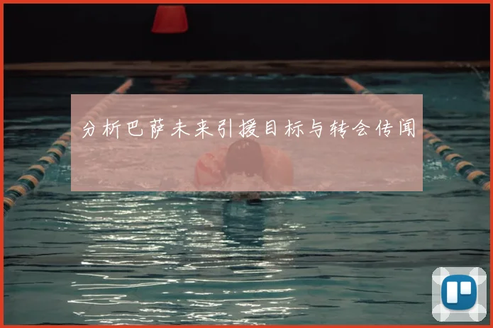 分析巴萨未来引援目标与转会传闻