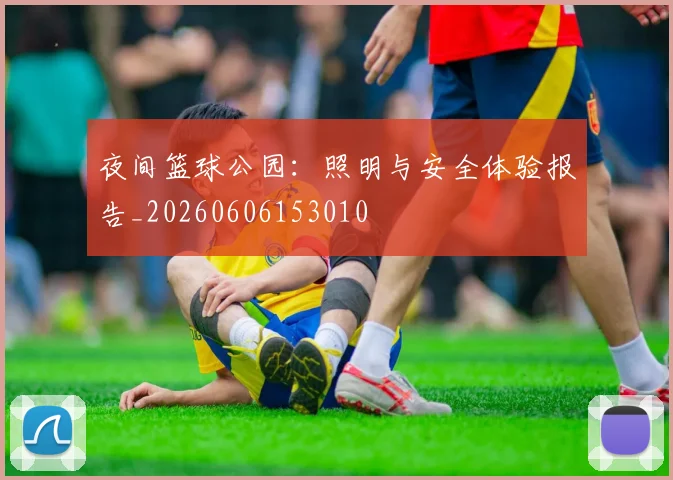 夜间篮球公园：照明与安全体验报告_20260606153010