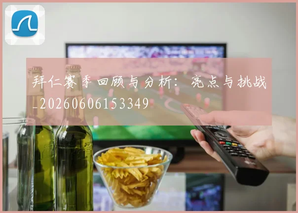 拜仁赛季回顾与分析：亮点与挑战_20260606153349