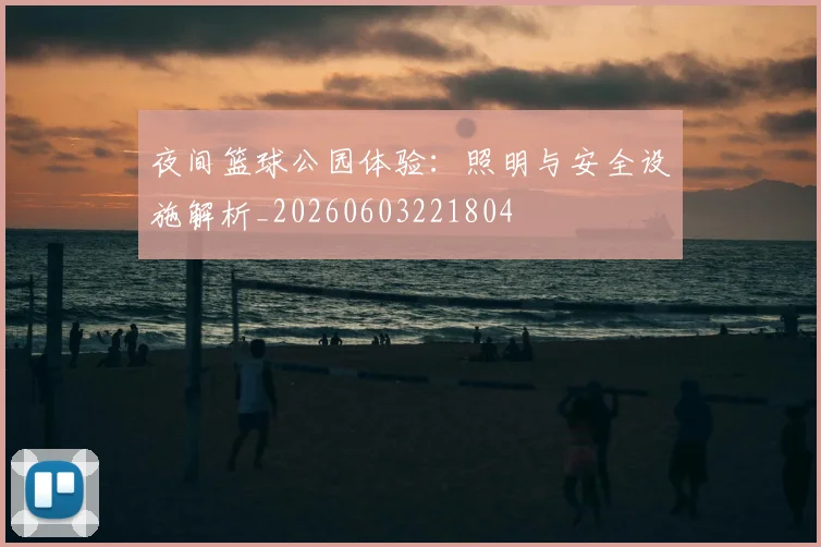夜间篮球公园体验:照明与安全设施解析_20260603221804
