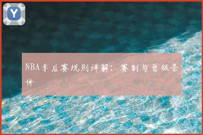 NBA季后赛规则详解：赛制与晋级条件
