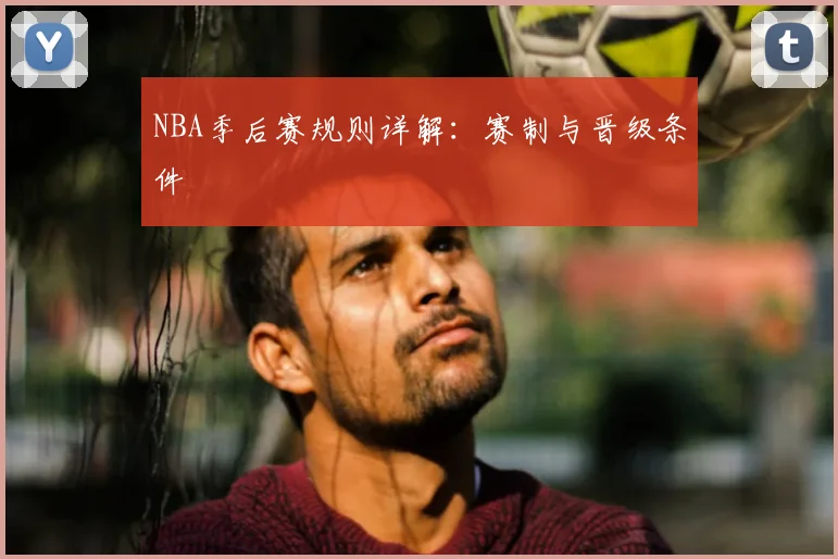NBA季后赛规则详解：赛制与晋级条件