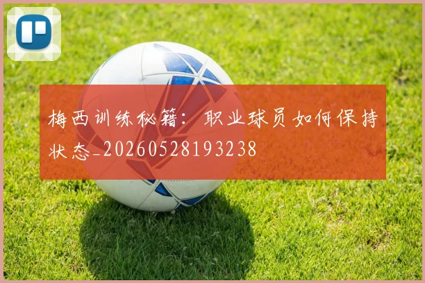 梅西训练秘籍：职业球员如何保持状态_20260528193238
