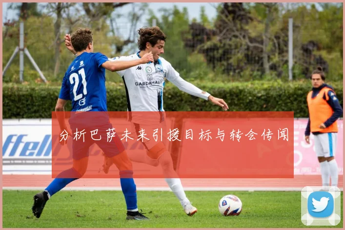 分析巴萨未来引援目标与转会传闻