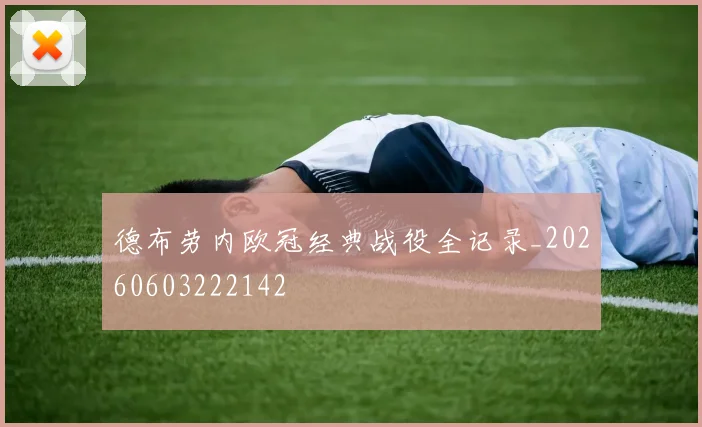 德布劳内欧冠经典战役全记录_20260603222142