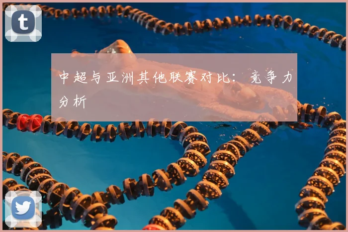中超与亚洲其他联赛对比：竞争力分析