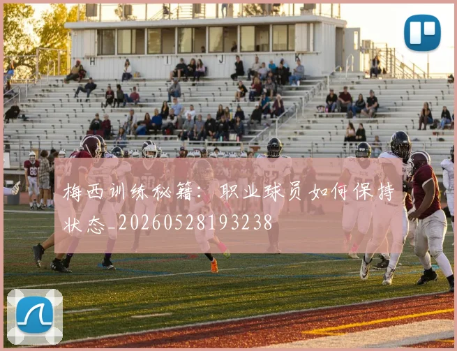 梅西训练秘籍：职业球员如何保持状态_20260528193238