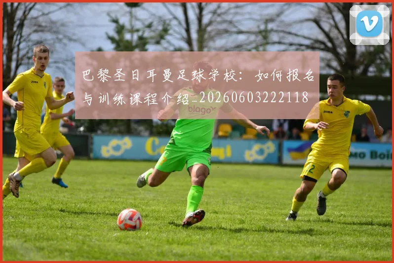 巴黎圣日耳曼足球学校:如何报名与训练课程介绍_20260603222118