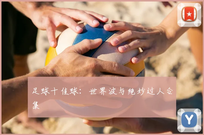 足球十佳球：世界波与绝妙过人合集